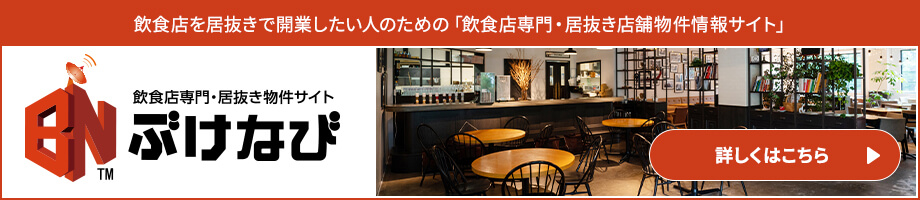 飲食店を居抜きで開業したい人のための「飲食店専門・居抜き店舗物件情報サイト」 飲食店専門居抜き物件サイトぶけなび 詳しくはこちら